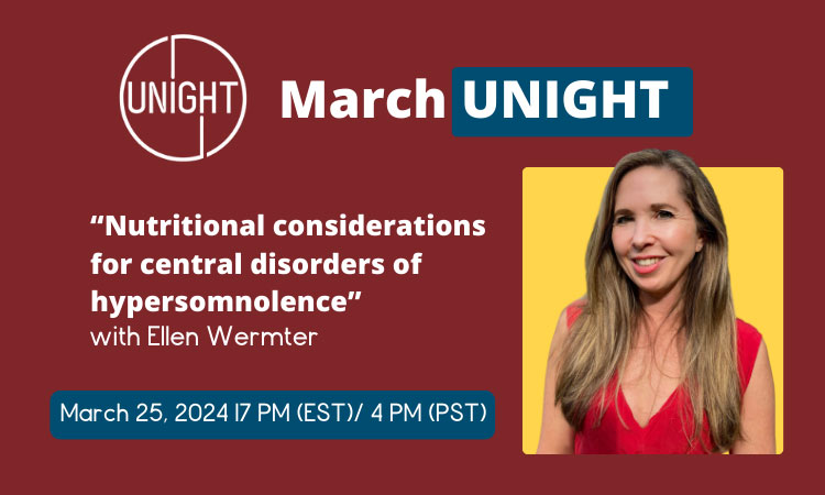 March UNIGHT | "Nutritional considerations for central disorders or hypersomnolence" with Ellen Wermter | March 25, 2024 | 7 PM (EST) / 4 PM (PST)