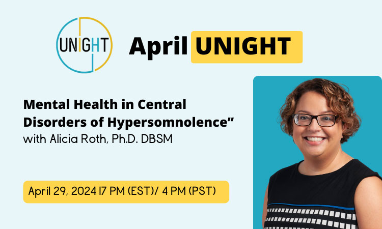 April UNIGHT - "Mental Health in Central Disorders of Hypersomnolence" with Alicia Roth, Ph.D. DBSM - April 29, 2024 | 7 PM (EST) / 4 PM (PST)